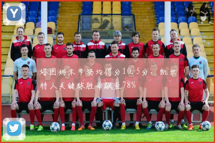 塔图姆末节场均得分10.5分，凯尔特人关键球胜率飙至78%